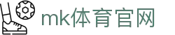 MK体育官方网站 - 全球领先娱乐